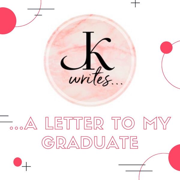 JK Writes...a letter to my graduate