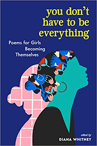 You Don't Have to Be Everything Poems for Girls Becoming Themselves edited by Diana Whitney